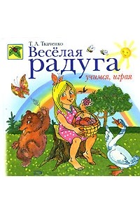 Татьяна Ткаченко - Веселая радуга. Учимся, играя