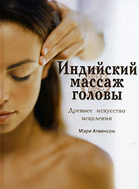 Мэри Аткинсон - Индийский массаж головы. Древнее искусство исцеления