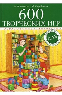  - 600 творческих игр для больших и маленьких
