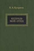 К. А. Куприна - Куприн - мой отец