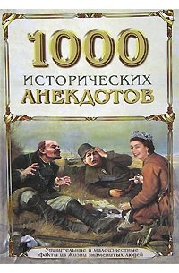 Владимир Кессельман - 1000 исторических анекдотов. Удивительные и малоизвестные факты из жизни знаменитых людей