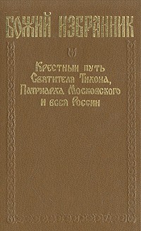 Михаил Вострышев - Божий избранник: Крестный путь Святителя Тихона, Патриарха Московского и всея России