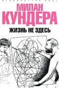 Милан Кундера - Жизнь не здесь