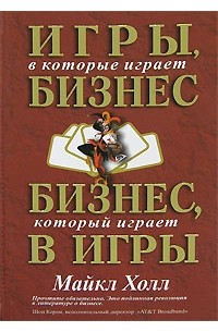 Майкл Холл - Игры, в которые играет бизнес. Бизнес, который играет в игры