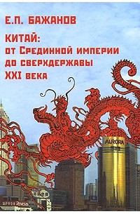Е. П. Бажанов - Китай. От Срединной империи до сверхдержавы XXI века