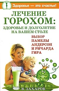 В. Захаров - Лечение горохом. Здоровье и долголетие на вашем столе