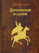 Александр Щербаков - Деревянный всадник (сборник)