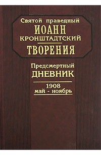 Святой праведный Иоанн Кронштадский - Творения. Предсмертный дневник. 1908 май-ноябрь