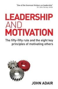 Джон Адэр - Leadership and Motivation: The Fifty-Fifty Rule and the Eight Key Principles of Motivating Others