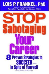 Lois P. Frankel - Stop Sabotaging Your Career: 8 Proven Strategies to Succeed--in Spite of Yourself