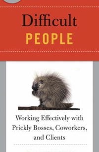 Best Practices: Difficult People: Working Effectively with Prickly Bosses, Coworkers, and Clients (Best Practices)