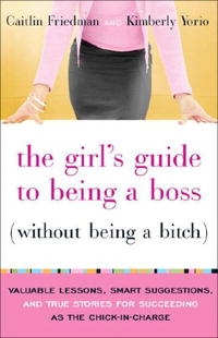  - The Girl's Guide to Being a Boss (Without Being a Bitch): Valuable Lessons, Smart Suggestions, and True Stories for Succeeding as the Chick-in-Charge