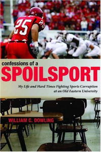 William C. Dowling - Confessions of a Spoilsport: My Life and Hard Times Fighting Sports Corruption at an Old Eastern University (Penn State Press)