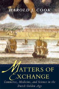 Harold J. Cook - Matters of Exchange: Commerce, Medicine, and Science in the Dutch Golden Age