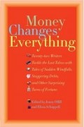  - Money Changes Everything: Twenty-Two Writers Tackle the Last Taboo with Tales of Sudden Windfalls, Staggering Debts, and Other Surprising Turns of Fortune