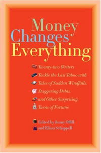  - Money Changes Everything: Twenty-Two Writers Tackle the Last Taboo with Tales of Sudden Windfalls, Staggering Debts, and Other Surprising Turns of Fortune