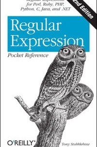 Tony Stubblebine - Regular Expression Pocket Reference: Regular Expressions for Perl, Ruby, PHP, Python, C, Java and .NET (Pocket Reference (O'Reilly))