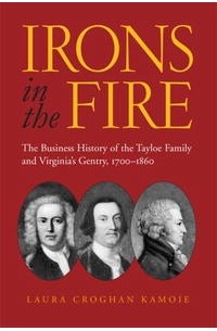Laura Kamoie - Irons in the Fire: The Business History of the Tayloe Family and Virginia's Gentry, 1700-1860