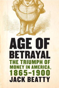Джек Битти - Age of Betrayal: The Triumph of Money in America, 1865-1900