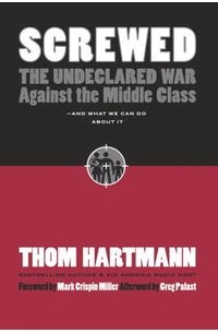 Том Хартман - Screwed: The Undeclared War Against the Middle Class - And What We Can Do about It (Bk Currents)