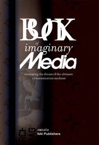  - The Book of Imaginary Media: Excavating the Dream of the Ultimate Communication Medium