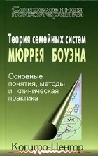  - Теория семейных систем Мюррея Боуэна. Основные понятия, методы и клиническая практика (сборник)