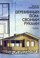 Христо Бояджиев - Деревянный дом - своими руками