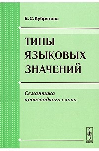 Е. С. Кубрякова - Типы языковых значений. Семантика производного слова