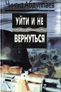 Чингиз Абдуллаев - Уйти и не вернуться