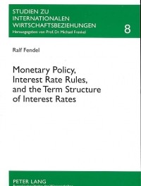 Ralf Fendel - Monetary Policy, Interest Rate Rules, and the Term Structure of Interest Rates: Theoretical Considerations and Empirical Implications (Studien Zu Internationalen Wirtschaftsbeziehu