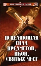 Д. А. Гаврилов - Исцеляющая сила предметов, икон, святых мест