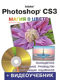  - Видеоучебник. Adobe Photoshop CS3. Магия в цвете. Полноцветное визуальное руководство для начинающих художников (+ DVD-ROM)