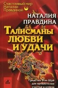 Наталия Правдина - Талисманы любви и удачи. Средства Фэн-Шуй для привлечения счастья и успеха