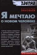 Александр Зиновьев - Я мечтаю о новом человеке