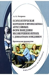 А. Б. Петрова - Психологическая коррекция и профилактика агрессивных форм поведения несовершеннолетних с девиантным поведением