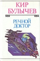 Кир Булычёв - Речной доктор (сборник)