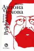 Дональд Рейфилд - Жизнь Антона Чехова