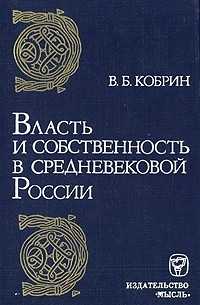 В. Б. Кобрин - Власть и собственность в средневековой России