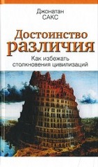 Джонатан Сакс - Достоинство различия. Как избежать столкновения цивилизаций