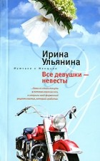 Ирина Ульянина - Все девушки - невесты