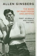 Allen Ginsberg - The Book of Martyrdom and Artifice: First Journals and Poems 1937-1952