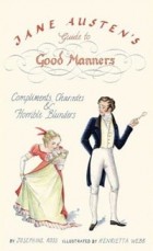 Josephine Ross - Jane Austen&#039;s Guide to Good Manners: Compliments, Charades &amp; Horrible Blunders