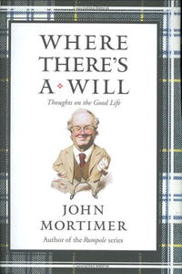 John Mortimer - Where There's a Will: Thoughts on the Good Life