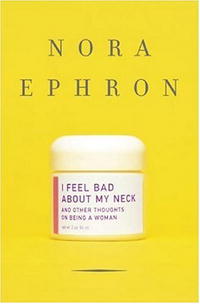 Nora Ephron - I Feel Bad About My Neck: And Other Thoughts on Being a Woman