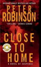 Peter Robinson - Close to Home: A Novel of Suspense