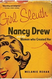 Мелани Рехак - Girl Sleuth: Nancy Drew and the Women Who Created Her