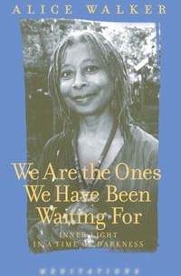 Alice Walker - We Are the Ones We Have Been Waiting For: Light in a Time of Darkness