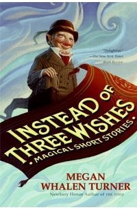 Megan Whalen Turner - Instead of Three Wishes: Magical Short Stories