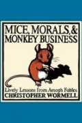 Кристофер Уормелл - Mice, Morals, &amp; Monkey Business: Lively Lessons From Aesop&#039;s Fables