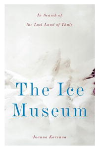 Джоанна Кавенна - The Ice Museum: In Search of the Lost Land of Thule